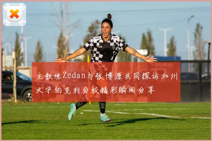 主教练Zedan与张博源共同探访加州大学伯克利分校精彩瞬间分享