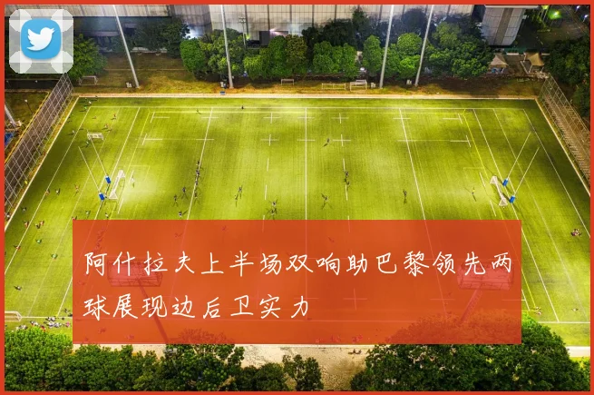 阿什拉夫上半场双响助巴黎领先两球展现边后卫实力