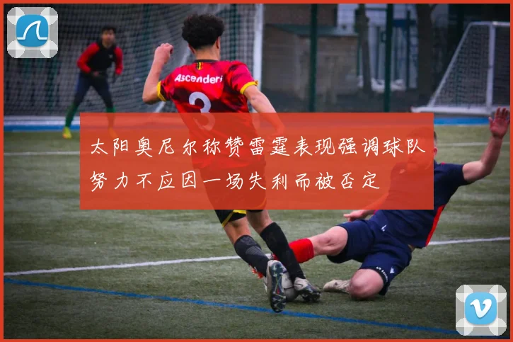 太阳奥尼尔称赞雷霆表现强调球队努力不应因一场失利而被否定