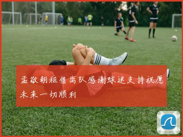 孟敬朝租借离队感谢球迷支持祝愿未来一切顺利