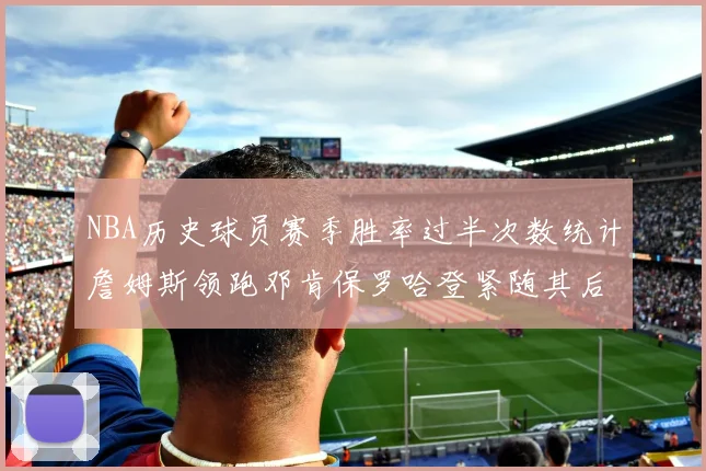 NBA历史球员赛季胜率过半次数统计詹姆斯领跑邓肯保罗哈登紧随其后