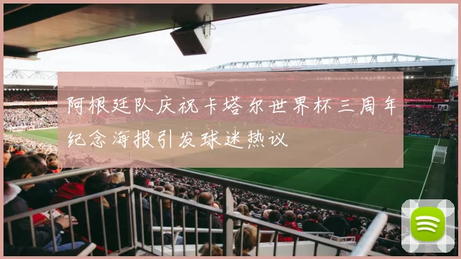 阿根廷队庆祝卡塔尔世界杯三周年纪念海报引发球迷热议