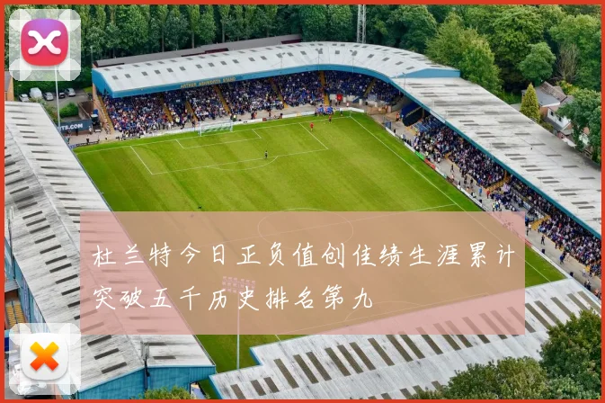 杜兰特今日正负值创佳绩生涯累计突破五千历史排名第九