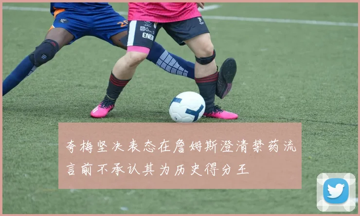 夸梅坚决表态在詹姆斯澄清禁药流言前不承认其为历史得分王
