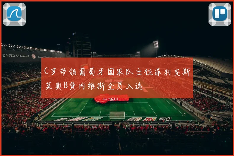 C罗带领葡萄牙国家队出征菲利克斯莱奥B费内维斯全员入选