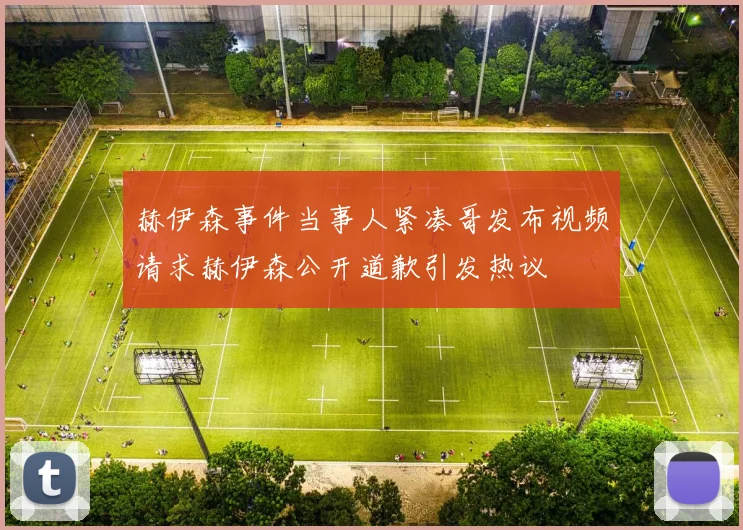 赫伊森事件当事人紧凑哥发布视频请求赫伊森公开道歉引发热议