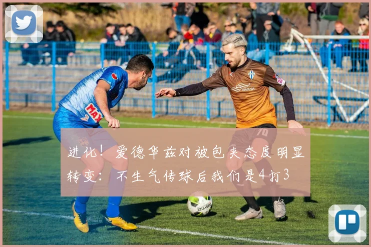 进化！爱德华兹对被包夹态度明显转变：不生气传球后我们是4打3