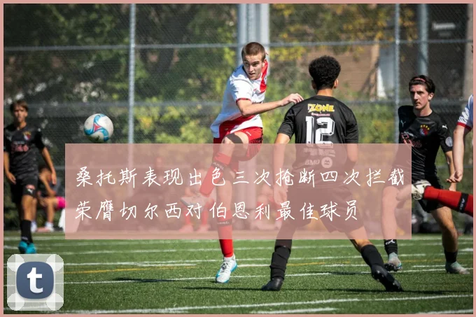 桑托斯表现出色三次抢断四次拦截荣膺切尔西对伯恩利最佳球员