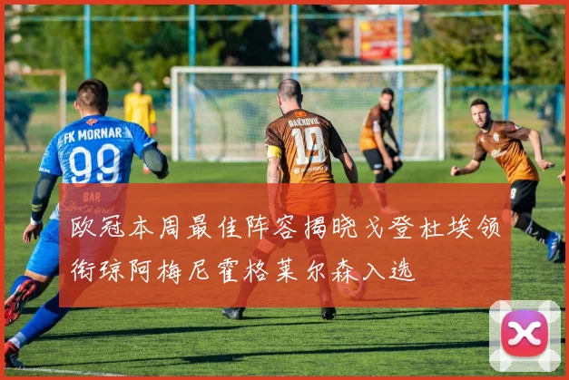 欧冠本周最佳阵容揭晓戈登杜埃领衔琼阿梅尼霍格莱尔森入选