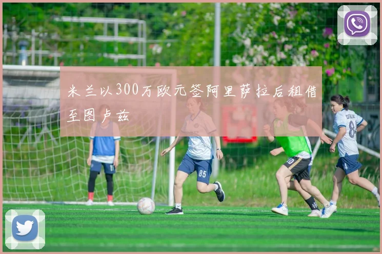 米兰以300万欧元签阿里萨拉后租借至图卢兹