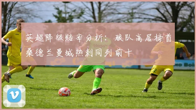 英超降级赔率分析：狼队高居榜首桑德兰曼城热刺同列前十