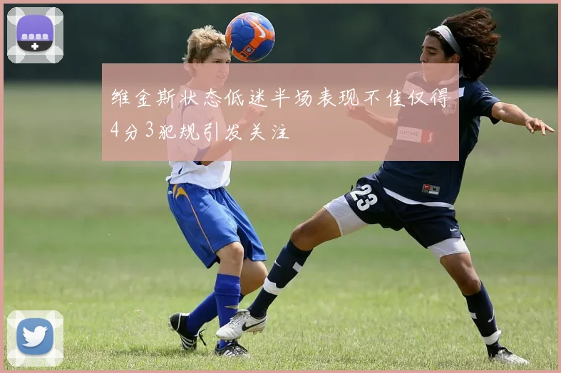 维金斯状态低迷半场表现不佳仅得4分3犯规引发关注