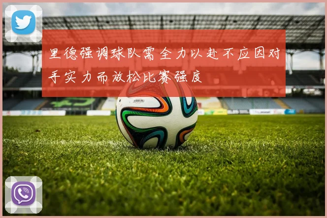 里德强调球队需全力以赴不应因对手实力而放松比赛强度