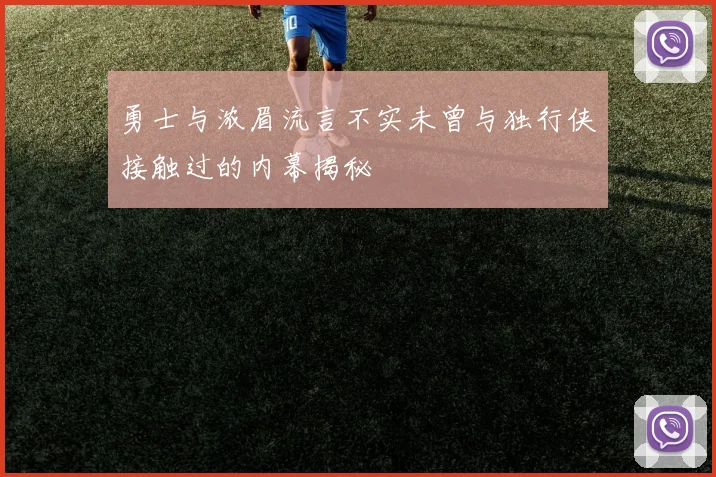 勇士与浓眉流言不实未曾与独行侠接触过的内幕揭秘
